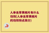 人参虫草黄精片有什么功效(人参虫草黄精片的功效特点简介)