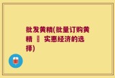 批发黄精(批量订购黄精 – 实惠经济的选择)