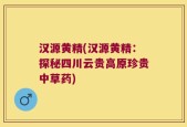 汉源黄精(汉源黄精：探秘四川云贵高原珍贵中草药)