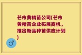 芒市黄精苗公司(芒市黄精苗企业拓展商机，推出新品种苗供应计划)
