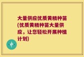 大量供应优质黄精种苗(优质黄精种苗大量供应，让您轻松开展种植计划)