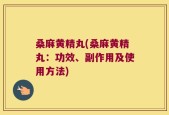 桑麻黄精丸(桑麻黄精丸：功效、副作用及使用方法)