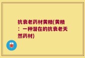 抗衰老药材黄精(黄精：一种潜在的抗衰老天然药材)