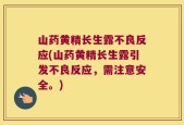山药黄精长生露不良反应(山药黄精长生露引发不良反应，需注意安全。)