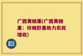 广西黄精果(广西黄精果：珍稀野果助力农民增收)