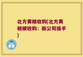 北方黄精收购(北方黄精被收购：新公司接手)