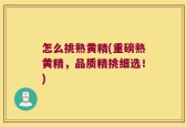 怎么挑熟黄精(重磅熟黄精，品质精挑细选！)