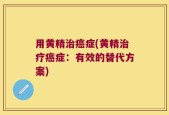 用黄精治癌症(黄精治疗癌症：有效的替代方案)