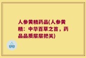 人参黄精药品(人参黄精：中华百草之首，药品品质层层把关)