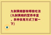 九制黄精都有哪些吃法(九制黄精的营养丰富，多种食用方式了解一下)