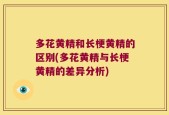多花黄精和长梗黄精的区别(多花黄精与长梗黄精的差异分析)