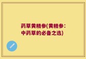 药草黄精参(黄精参：中药草的必备之选)