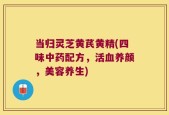 当归灵芝黄芪黄精(四味中药配方，活血养颜，美容养生)