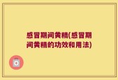 感冒期间黄精(感冒期间黄精的功效和用法)