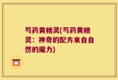 芍药黄精灵(芍药黄精灵：神奇的配方来自自然的魔力)