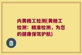 内黄精工检测(黄精工检测：精准检测，为您的健康保驾护航)