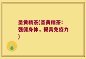 圣黄精茶(圣黄精茶：强健身体，提高免疫力)