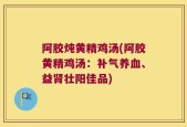 阿胶炖黄精鸡汤(阿胶黄精鸡汤：补气养血、益肾壮阳佳品)