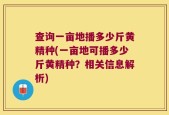 查询一亩地播多少斤黄精种(一亩地可播多少斤黄精种？相关信息解析)
