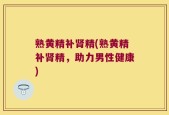 熟黄精补肾精(熟黄精补肾精，助力男性健康)