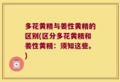 多花黄精与姜性黄精的区别(区分多花黄精和姜性黄精：须知这些。)