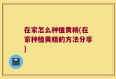 在家怎么种植黄精(在家种植黄精的方法分享)