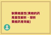 制黄精属性(黄精的药用属性解析 - 探析黄精药用效能)