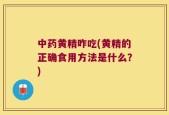 中药黄精咋吃(黄精的正确食用方法是什么？)