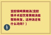 宫腔镜喝黄精汤(宫腔镜手术后饮用黄精汤能帮助恢复，这种汤还有什么功效？)