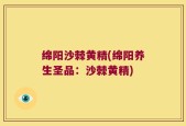 绵阳沙棘黄精(绵阳养生圣品：沙棘黄精)