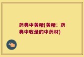 药典中黄精(黄精：药典中收录的中药材)