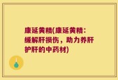 康延黄精(康延黄精：缓解肝损伤，助力养肝护肝的中药材)