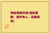 海肽黄精作用(海肽黄精：保护身心，延缓衰老)