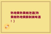 熟地黄熟黄精泡酒(熟黄精熟地黄酿制美味酒！)
