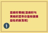 亚麻籽黄精(亚麻籽与黄精的营养价值和健康益处的新发现)