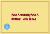 吉林人参黄精(吉林人参黄精：滋补佳品)