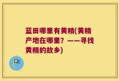 蓝田哪里有黄精(黄精产地在哪里？——寻找黄精的故乡)