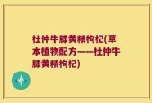 杜仲牛膝黄精枸杞(草本植物配方——杜仲牛膝黄精枸杞)