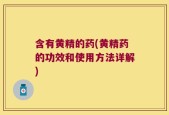 含有黄精的药(黄精药的功效和使用方法详解)