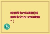 新都哪有收购黄精(新都哪家企业已收购黄精？)
