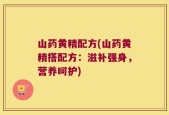 山药黄精配方(山药黄精搭配方：滋补强身，营养呵护)