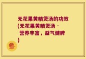 无花果黄精煲汤的功效(无花果黄精煲汤 - 营养丰富，益气健脾)