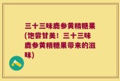 三十三味鹿参黄精糖果(饱尝甘美！三十三味鹿参黄精糖果带来的滋味)