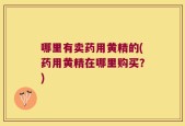 哪里有卖药用黄精的(药用黄精在哪里购买？)