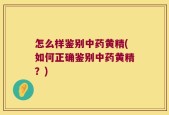 怎么样鉴别中药黄精(如何正确鉴别中药黄精？)