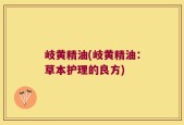 岐黄精油(岐黄精油：草本护理的良方)