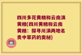 四川多花黄精和云南滇黄精(四川黄精和云南黄精：探寻川滇两地名贵中草药的奥秘)