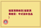 福客满黄精膏(福客满黄精膏：中式滋补佳品)