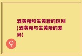 酒黄精和生黄精的区别(酒黄精与生黄精的差异)