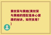 黄秋葵与黄精(黄秋葵与黄精的搭配是身心健康的秘诀，如何食用？)